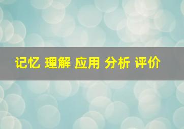 记忆 理解 应用 分析 评价